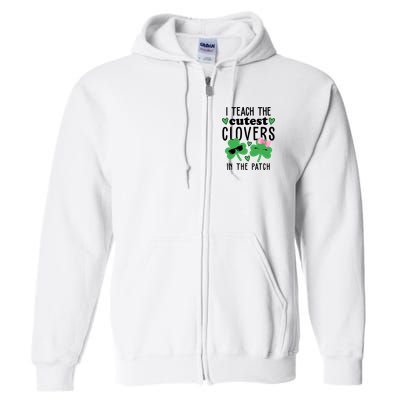 I Teach The Cutest Clovers In The Patch St Patrick's Day Teacher Full Zip Hoodie