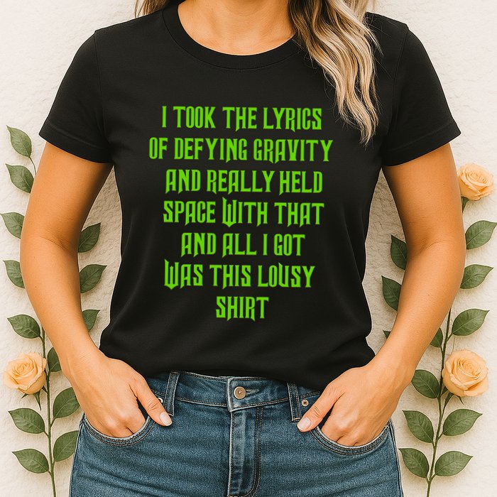 I Took The Lyrics Of Defying Gravity And Really Held Space With That Womens T-Shirt
