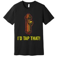 I'd Tap That Funny Firefighter Gifts Premium T-Shirt