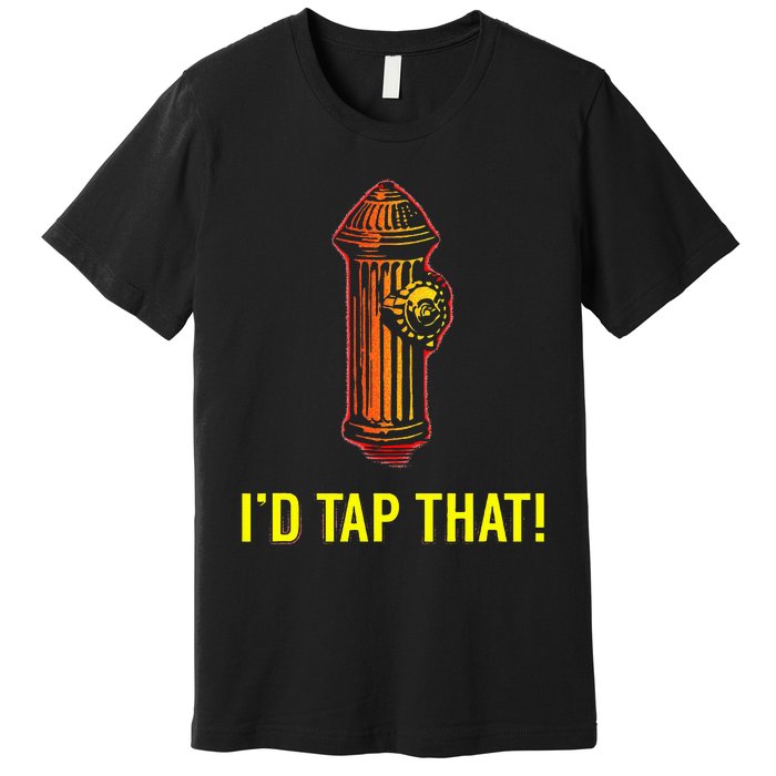 I'd Tap That Funny Firefighter Gifts Premium T-Shirt