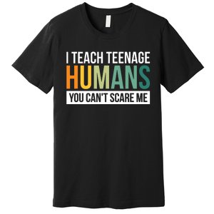 I Teach Teenage Humans You CanT Scare Me Premium T-Shirt