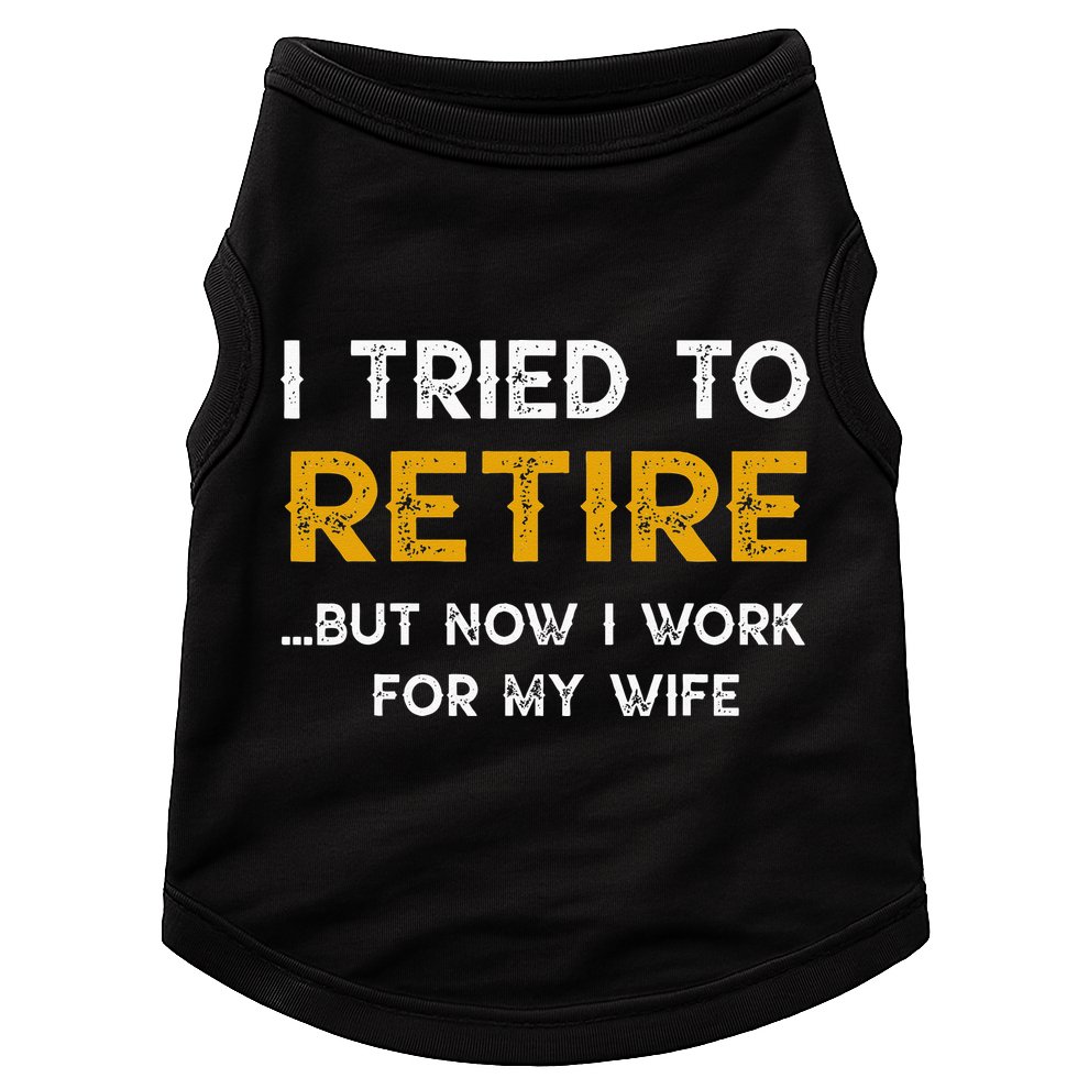 I Tried To Retire But Now I Work For My Wife Doggie Tank