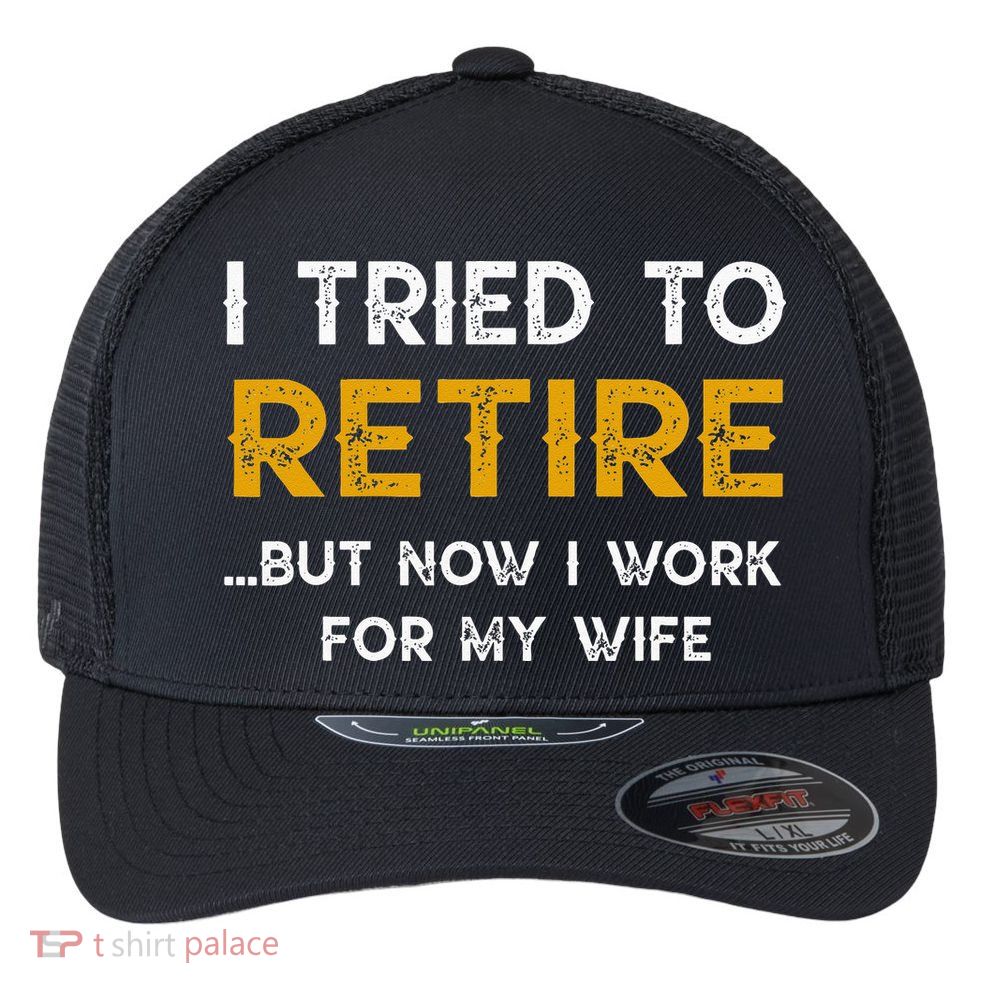 I Tried To Retire But Now I Work For My Wife Flexfit Unipanel Trucker Cap