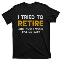 I Tried To Retire But Now I Work For My Wife T-Shirt