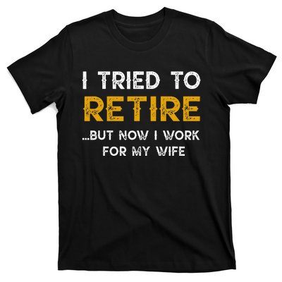 I Tried To Retire But Now I Work For My Wife T-Shirt