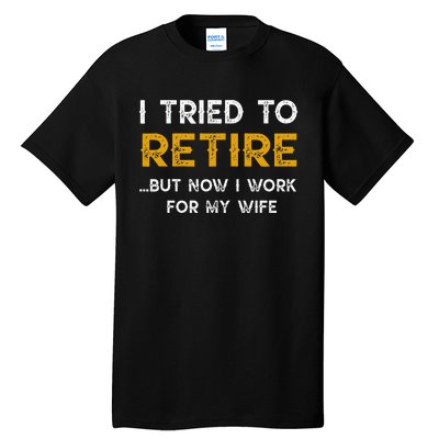 I Tried To Retire But Now I Work For My Wife Tall T-Shirt