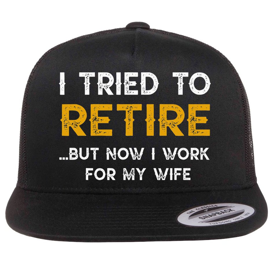 I Tried To Retire But Now I Work For My Wife Flat Bill Trucker Hat