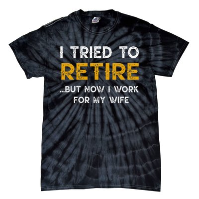 I Tried To Retire But Now I Work For My Wife Tie-Dye T-Shirt