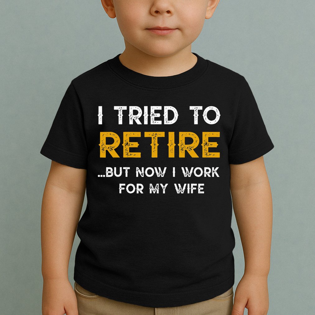 I Tried To Retire But Now I Work For My Wife Toddler T-Shirt