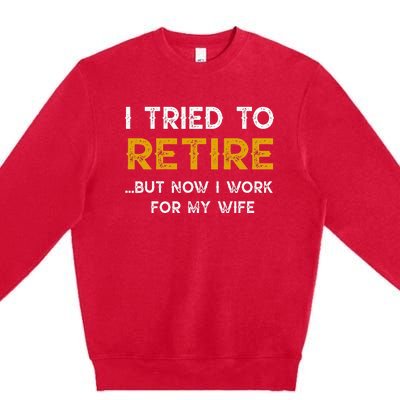 I Tried To Retire But Now I Work For My Wife Premium Crewneck Sweatshirt