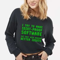 I Try To Make Idiot Proof Software They Make Better Idiots Gift Cropped Pullover Crew