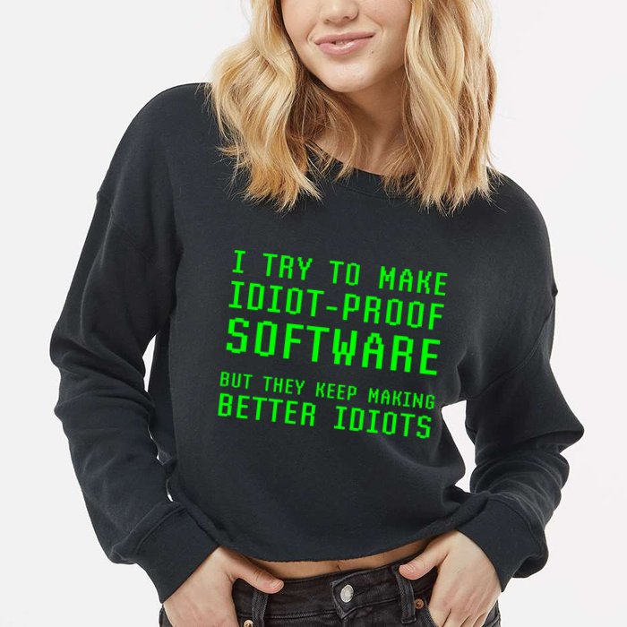 I Try To Make Idiot Proof Software They Make Better Idiots Gift Cropped Pullover Crew