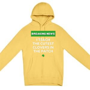 I Teach The Cutest Clovers In Patch Irish St Patrick's Day Gift Premium Pullover Hoodie