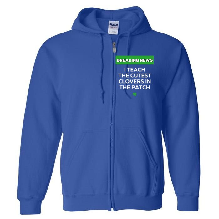 I Teach The Cutest Clovers In Patch Irish St Patrick's Day Gift Full Zip Hoodie