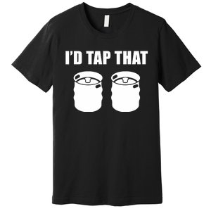 I'd Tap That Beer Kegs Alcohol College Student Tee Premium T-Shirt