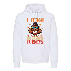 I Teach The Smartest Turkeys Thanksgiving Proud Teacher Job Premium Hoodie