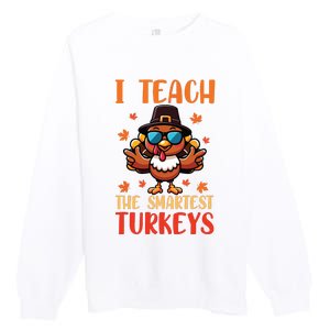 I Teach The Smartest Turkeys Thanksgiving Proud Teacher Job Premium Crewneck Sweatshirt