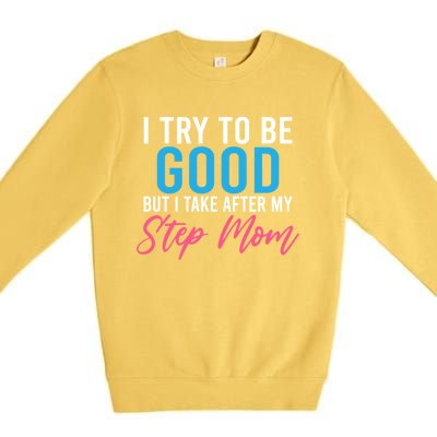 I Try To Be Good But I Take After My Step Mom Step Daughter Meaningful Gift Premium Crewneck Sweatshirt