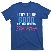 I Try To Be Good But I Take After My Step Mom Step Daughter Meaningful Gift T-Shirt