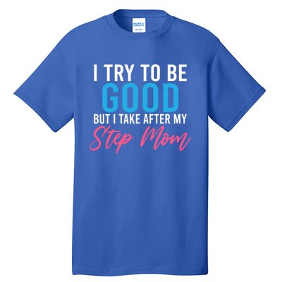 I Try To Be Good But I Take After My Step Mom Step Daughter Meaningful Gift Tall T-Shirt