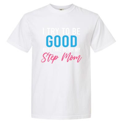 I Try To Be Good But I Take After My Step Mom Step Daughter Meaningful Gift Garment-Dyed Heavyweight T-Shirt