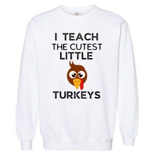 I Teach The Cutest Little Turkeys Teacher Thanksgiving Garment-Dyed Sweatshirt