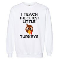 I Teach The Cutest Little Turkeys Teacher Thanksgiving Garment-Dyed Sweatshirt