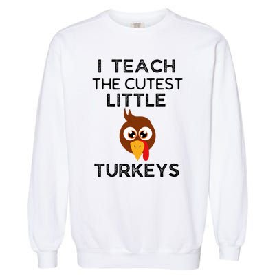 I Teach The Cutest Little Turkeys Teacher Thanksgiving Garment-Dyed Sweatshirt