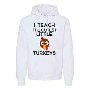 I Teach The Cutest Little Turkeys Teacher Thanksgiving Premium Hoodie