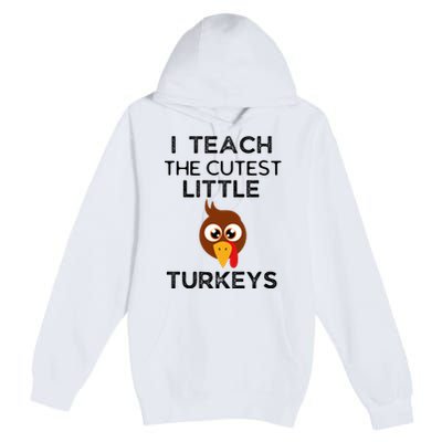 I Teach The Cutest Little Turkeys Teacher Thanksgiving Premium Pullover Hoodie