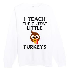 I Teach The Cutest Little Turkeys Teacher Thanksgiving Premium Crewneck Sweatshirt