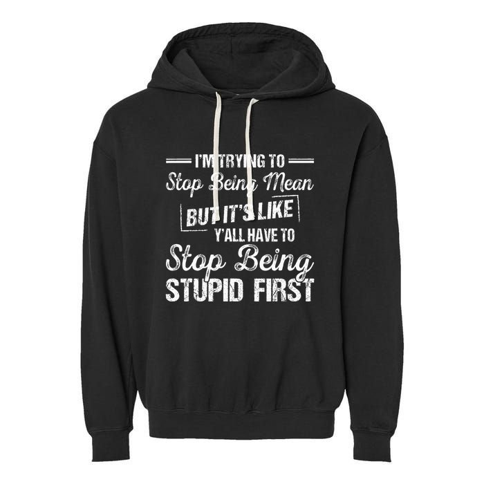 Im Trying To Stop Being Mean But Its Like Yall Have To Garment-Dyed Fleece Hoodie