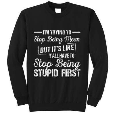 Im Trying To Stop Being Mean But Its Like Yall Have To Sweatshirt