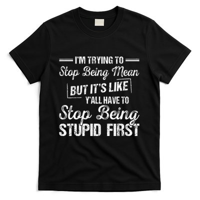 Im Trying To Stop Being Mean But Its Like Yall Have To T-Shirt