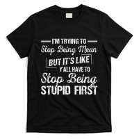 Im Trying To Stop Being Mean But Its Like Yall Have To T-Shirt