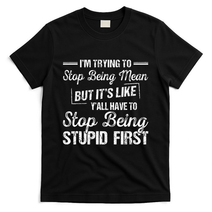 Im Trying To Stop Being Mean But Its Like Yall Have To T-Shirt