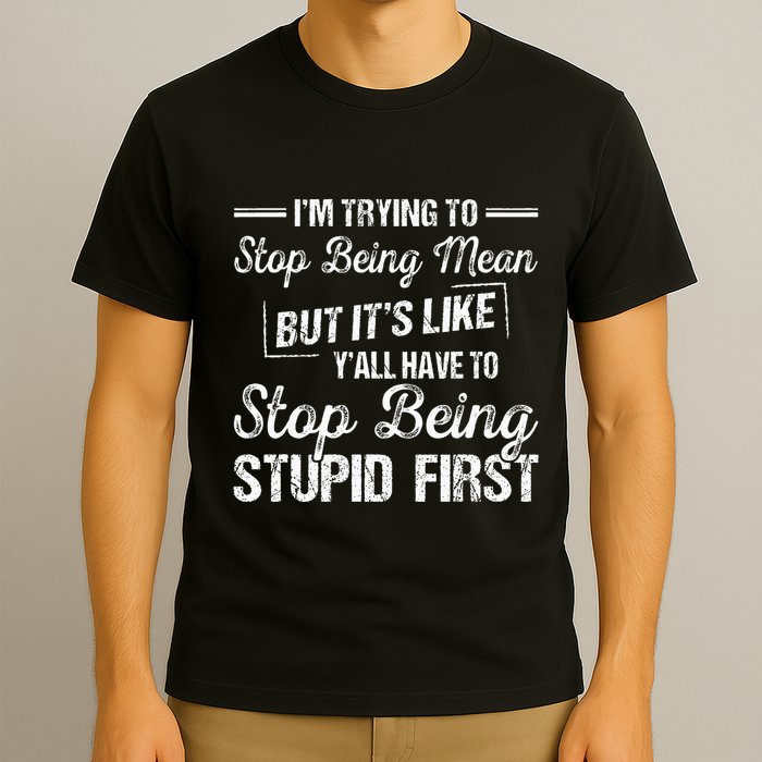Im Trying To Stop Being Mean But Its Like Yall Have To T-Shirt
