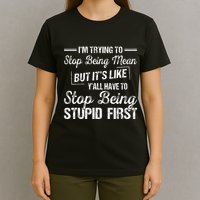 Im Trying To Stop Being Mean But Its Like Yall Have To T-Shirt