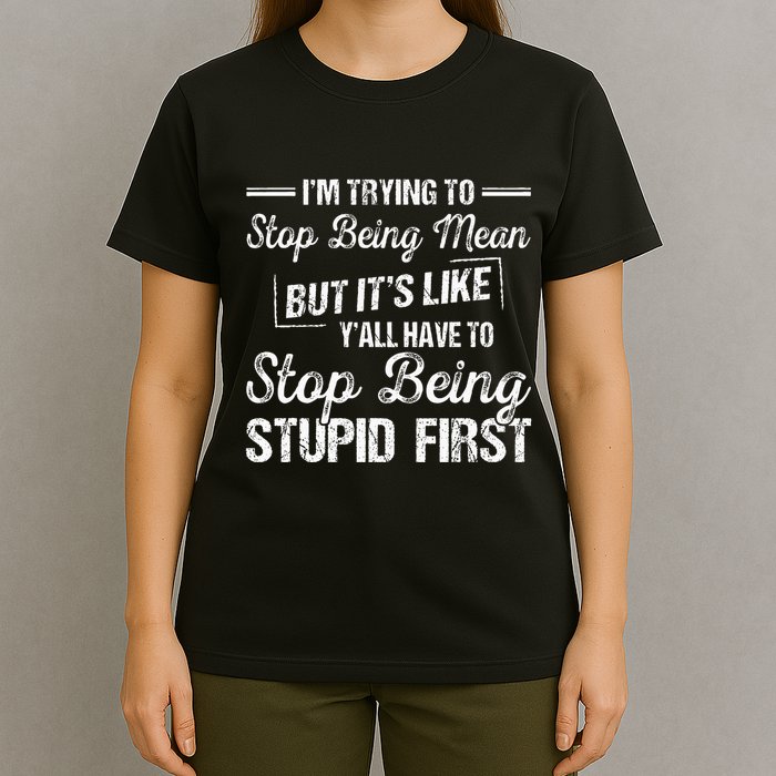 Im Trying To Stop Being Mean But Its Like Yall Have To T-Shirt