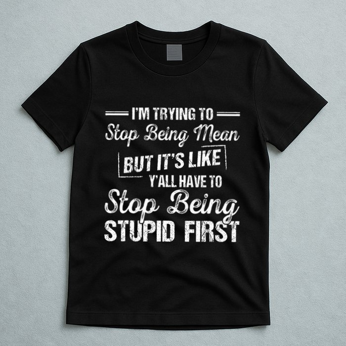 Im Trying To Stop Being Mean But Its Like Yall Have To T-Shirt
