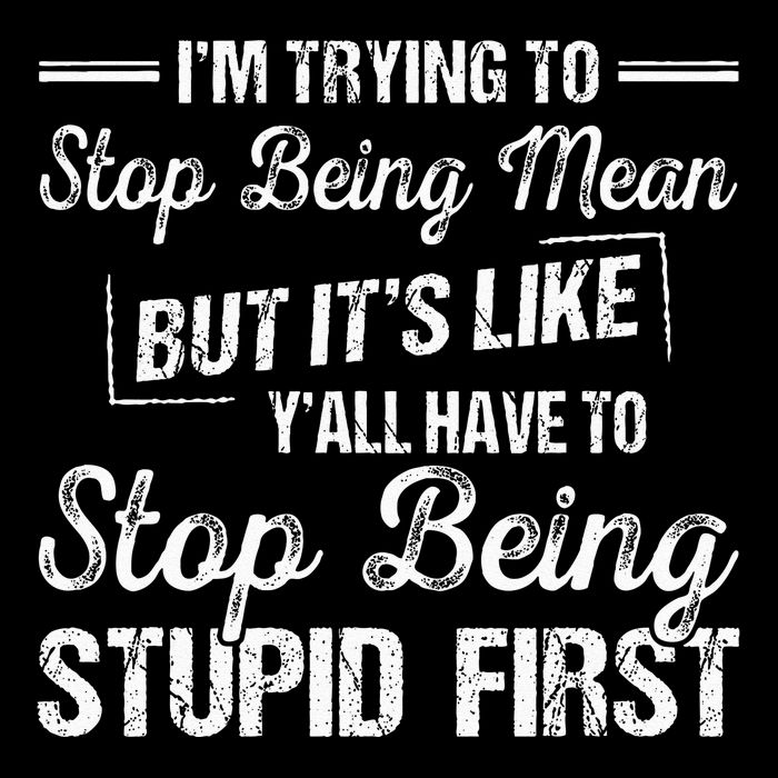 Im Trying To Stop Being Mean But Its Like Yall Have To T-Shirt