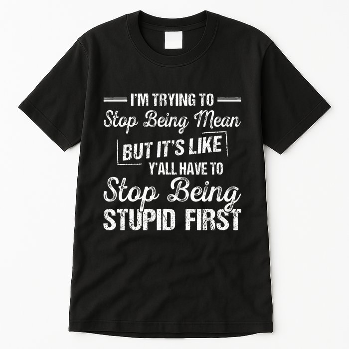 Im Trying To Stop Being Mean But Its Like Yall Have To Tall T-Shirt