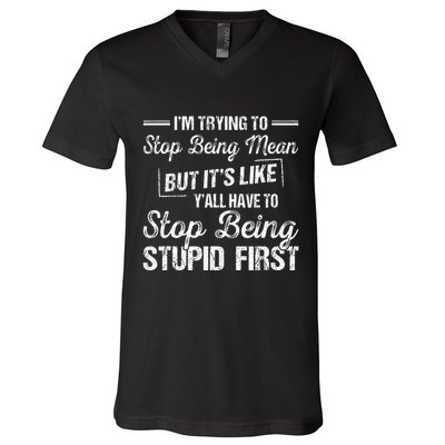 Im Trying To Stop Being Mean But Its Like Yall Have To V-Neck T-Shirt