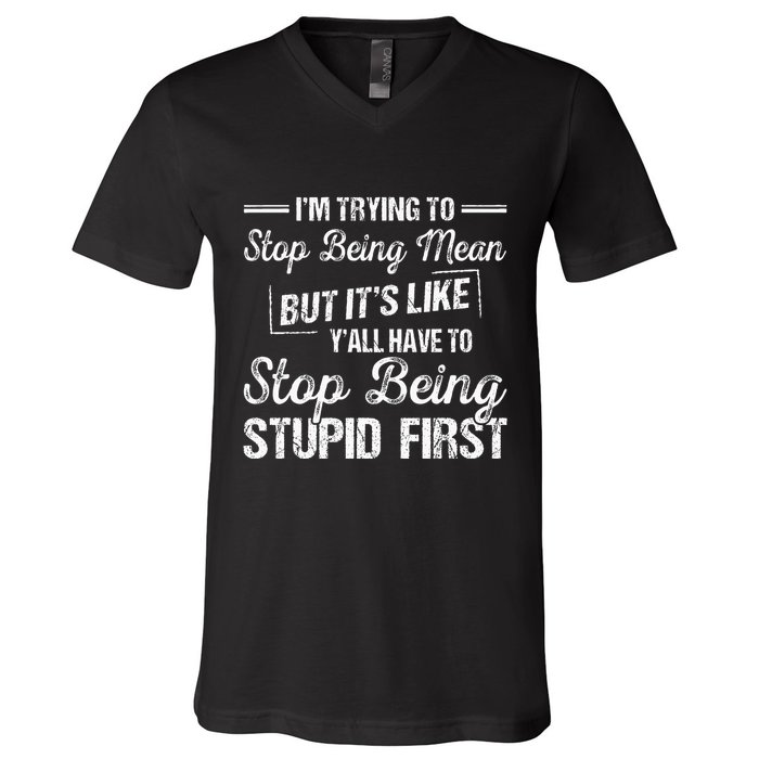 Im Trying To Stop Being Mean But Its Like Yall Have To V-Neck T-Shirt