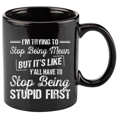 Im Trying To Stop Being Mean But Its Like Yall Have To 11oz C Handle Ceramic Mug