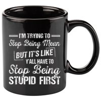 Im Trying To Stop Being Mean But Its Like Yall Have To 11oz C Handle Ceramic Mug