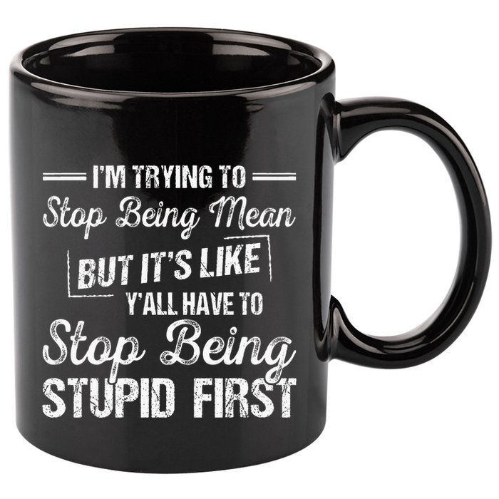 Im Trying To Stop Being Mean But Its Like Yall Have To 11oz C Handle Ceramic Mug