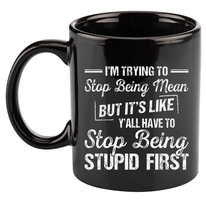 Im Trying To Stop Being Mean But Its Like Yall Have To 11oz C Handle Ceramic Mug