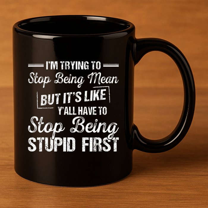 Im Trying To Stop Being Mean But Its Like Yall Have To 11oz C Handle Ceramic Mug