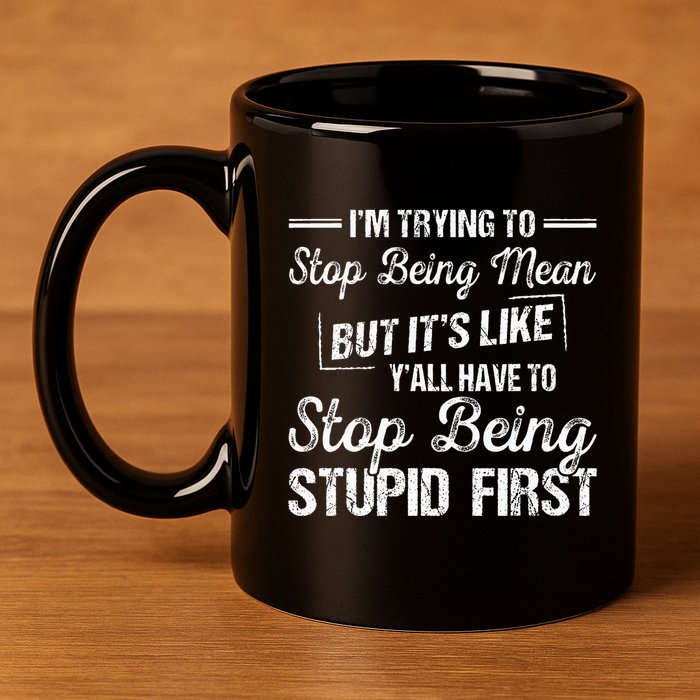 Im Trying To Stop Being Mean But Its Like Yall Have To 11oz C Handle Ceramic Mug